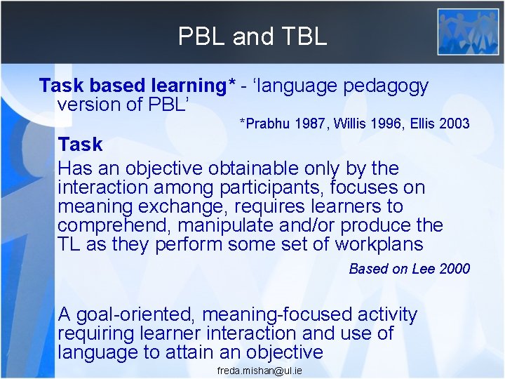 PBL and TBL Task based learning* - ‘language pedagogy version of PBL’ *Prabhu 1987,