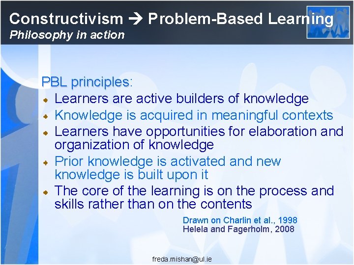 Constructivism Problem-Based Learning Philosophy in action PBL principles: principles Learners are active builders of