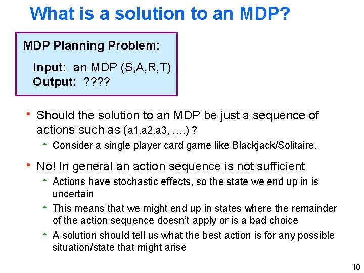 What is a solution to an MDP? MDP Planning Problem: Input: an MDP (S,