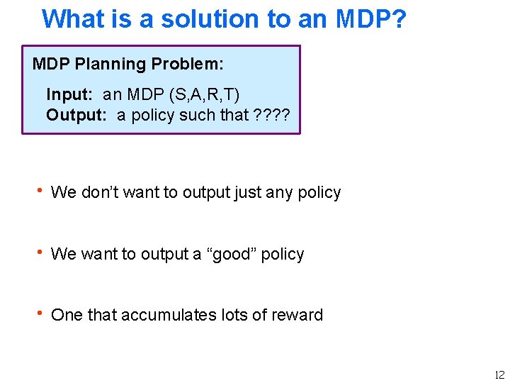 What is a solution to an MDP? MDP Planning Problem: Input: an MDP (S,