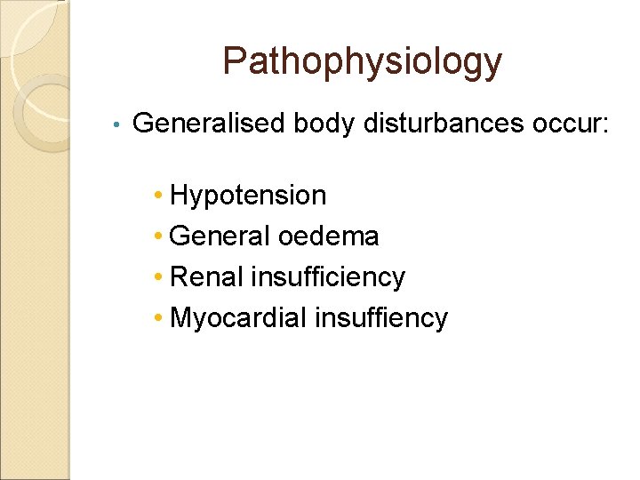 Pathophysiology • Generalised body disturbances occur: • Hypotension • General oedema • Renal insufficiency