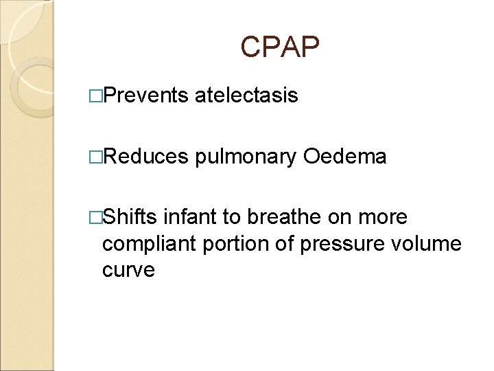 CPAP �Prevents atelectasis �Reduces pulmonary Oedema �Shifts infant to breathe on more compliant portion