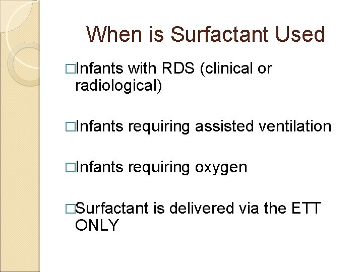 When is Surfactant Used �Infants with RDS (clinical or radiological) �Infants requiring assisted ventilation When is Surfactant Used �Infants with RDS (clinical or radiological) �Infants requiring assisted ventilation