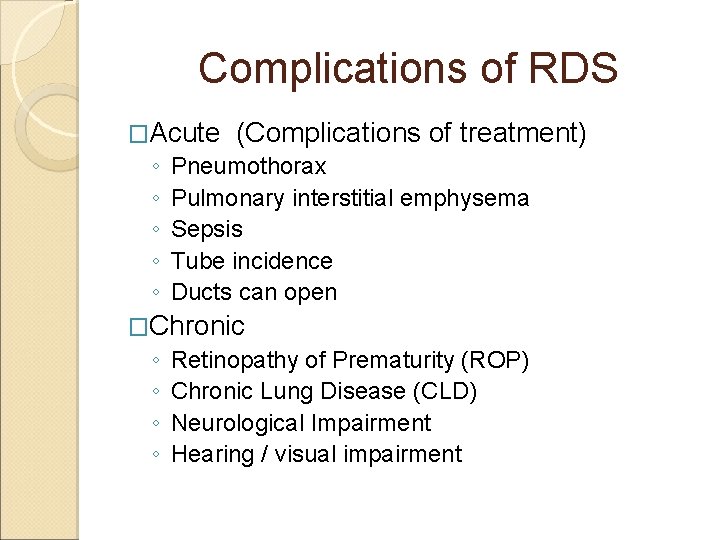 Complications of RDS �Acute (Complications of treatment) ◦ Pneumothorax ◦ Pulmonary interstitial emphysema ◦