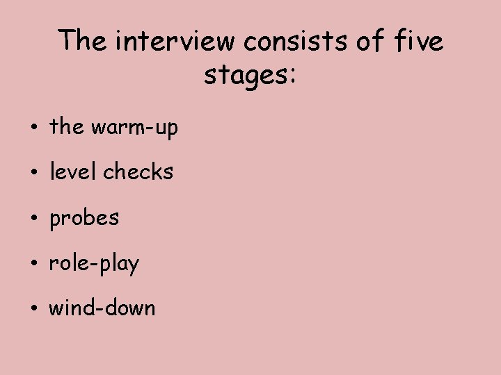 The interview consists of five stages: • the warm-up • level checks • probes