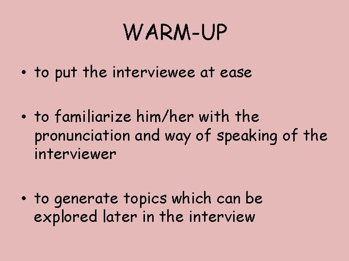 WARM-UP • to put the interviewee at ease • to familiarize him/her with the