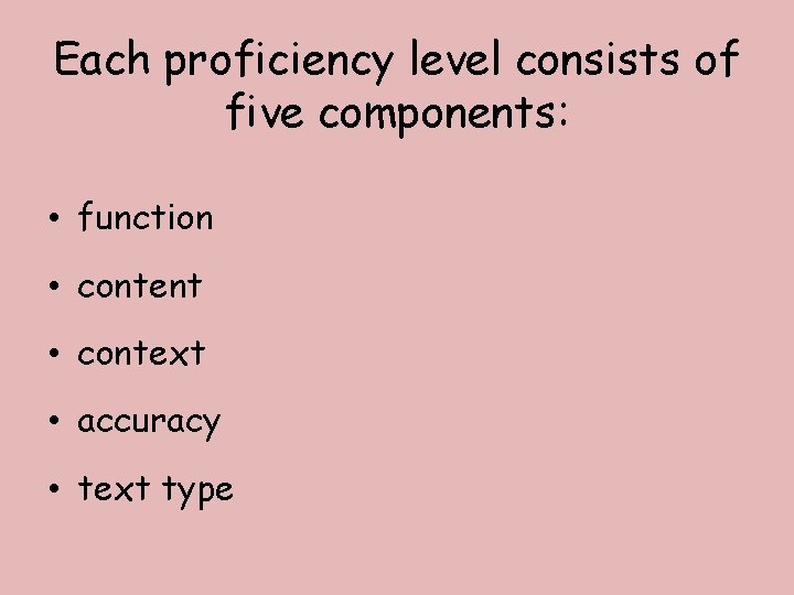 Each proficiency level consists of five components: • function • content • context •