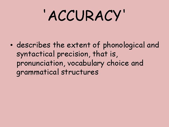 'ACCURACY' • describes the extent of phonological and syntactical precision, that is, pronunciation, vocabulary