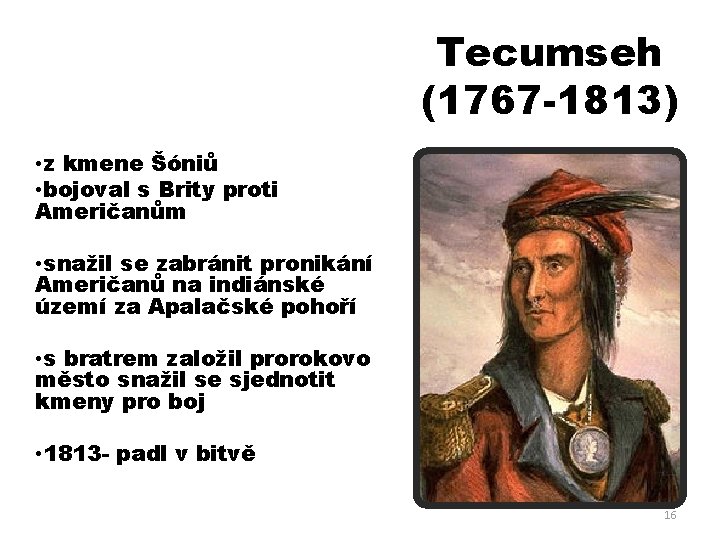 Tecumseh (1767 -1813) • z kmene Šóniů • bojoval s Brity proti Američanůma •