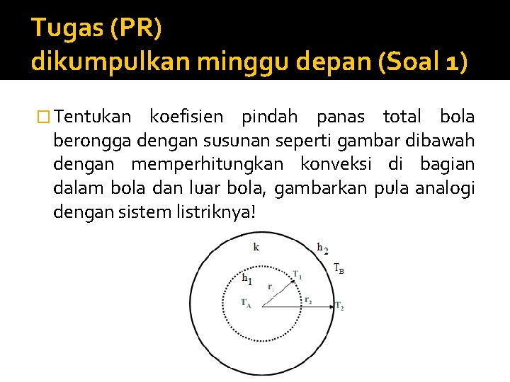 Tugas (PR) dikumpulkan minggu depan (Soal 1) � Tentukan koefisien pindah panas total bola