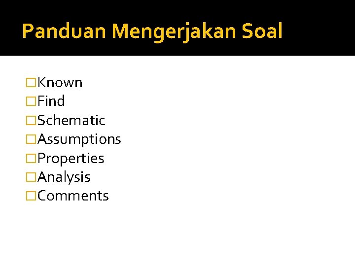 Panduan Mengerjakan Soal �Known �Find �Schematic �Assumptions �Properties �Analysis �Comments 