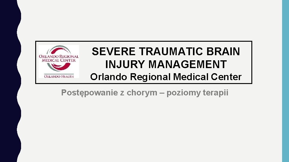 SEVERE TRAUMATIC BRAIN INJURY MANAGEMENT Orlando Regional Medical Center Postępowanie z chorym – poziomy