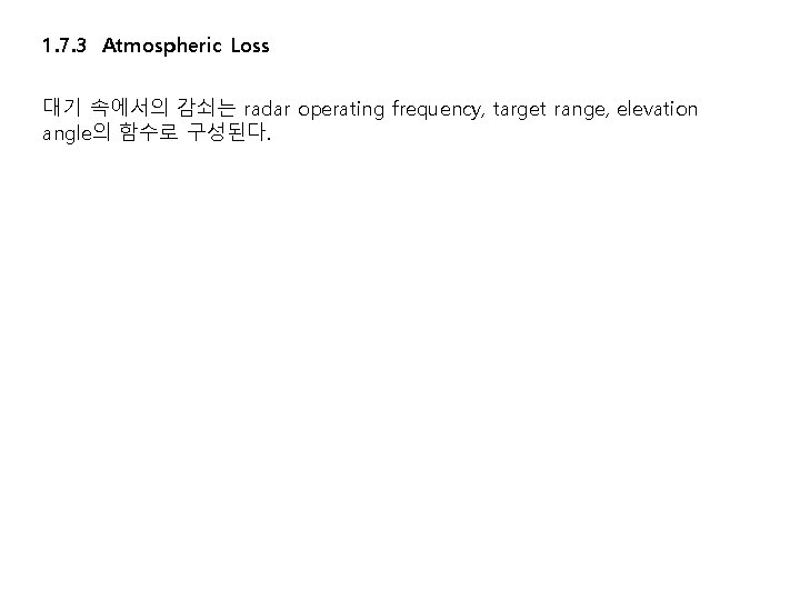 1. 7. 3 Atmospheric Loss 대기 속에서의 감쇠는 radar operating frequency, target range, elevation 1. 7. 3 Atmospheric Loss 대기 속에서의 감쇠는 radar operating frequency, target range, elevation