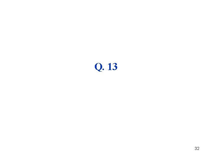 Q. 13 32 