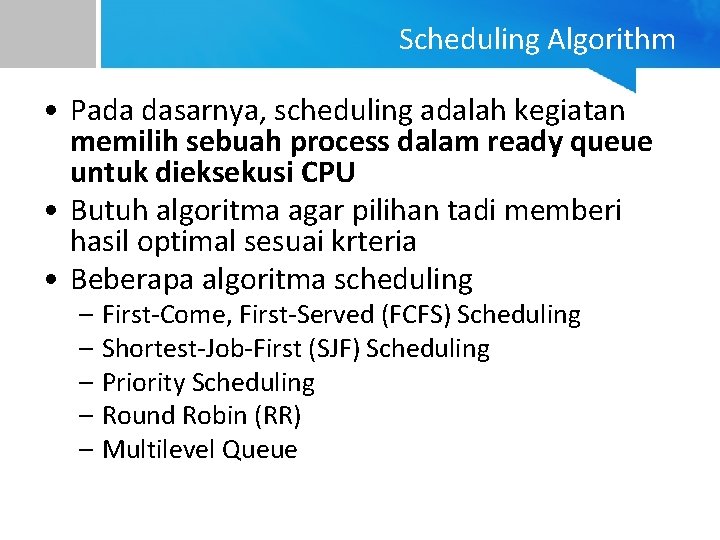 Scheduling Algorithm • Pada dasarnya, scheduling adalah kegiatan memilih sebuah process dalam ready queue