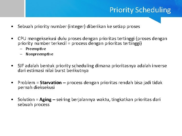 Priority Scheduling • Sebuah priority number (integer) diberikan ke setiap proses • CPU mengeksekusi