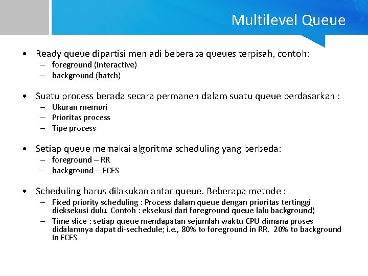 Multilevel Queue • Ready queue dipartisi menjadi beberapa queues terpisah, contoh: – foreground (interactive)