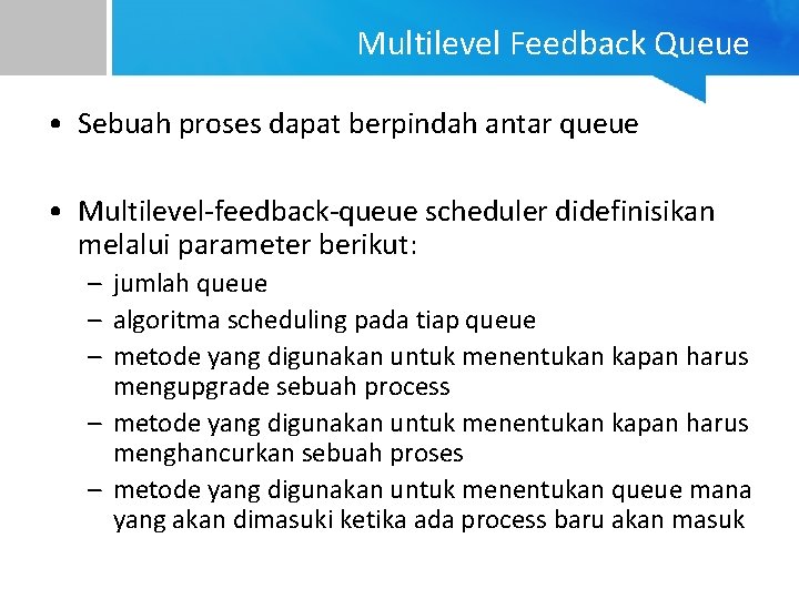 Multilevel Feedback Queue • Sebuah proses dapat berpindah antar queue • Multilevel-feedback-queue scheduler didefinisikan