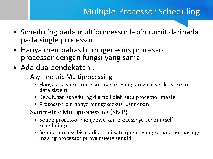 Multiple-Processor Scheduling • Scheduling pada multiprocessor lebih rumit daripada single processor • Hanya membahas