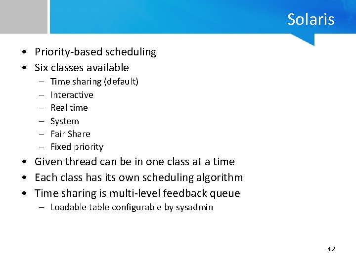 Solaris • Priority-based scheduling • Six classes available – – – Time sharing (default)