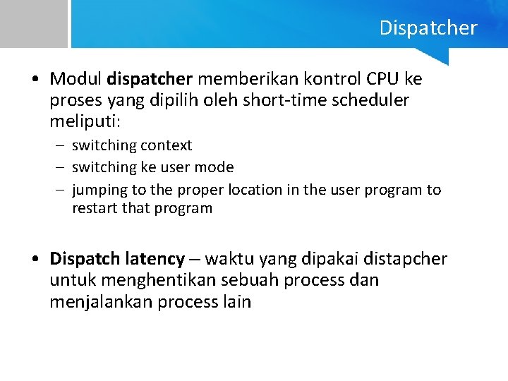 Dispatcher • Modul dispatcher memberikan kontrol CPU ke proses yang dipilih oleh short-time scheduler