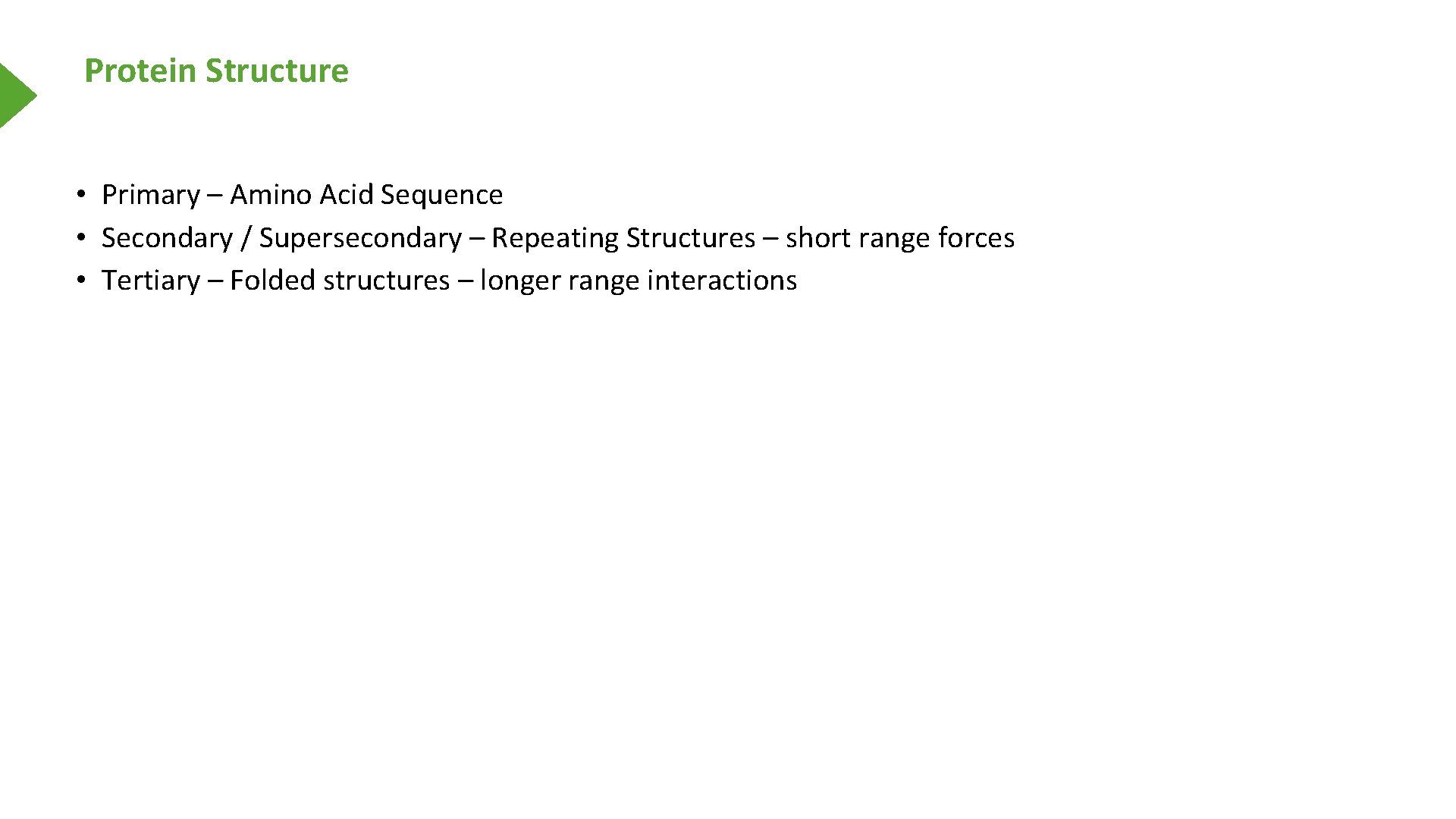 Protein Structure • Primary – Amino Acid Sequence • Secondary / Supersecondary – Repeating