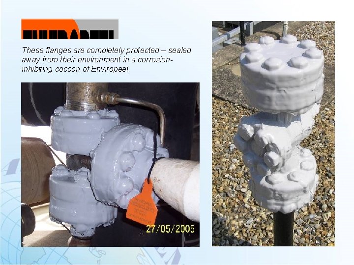 These flanges are completely protected – sealed away from their environment in a corrosioninhibiting