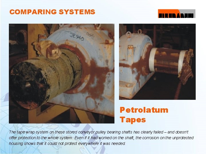 COMPARING SYSTEMS Petrolatum Tapes The tape wrap system on these stored conveyor pulley bearing