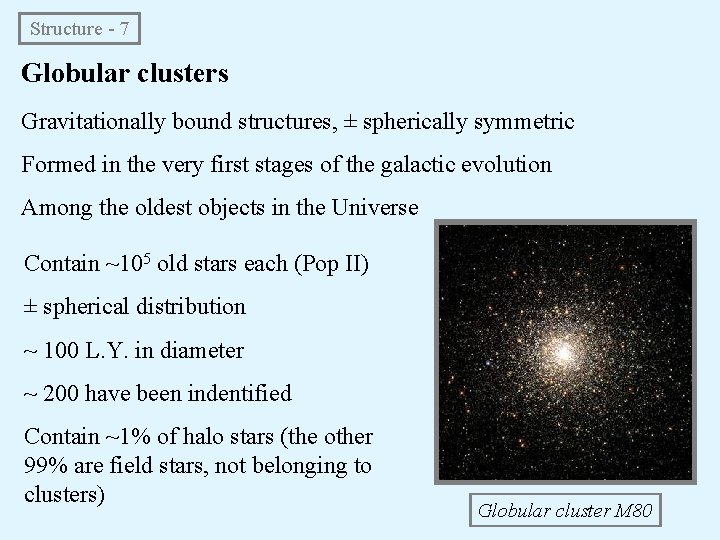 Structure - 7 Globular clusters Gravitationally bound structures, ± spherically symmetric Formed in the