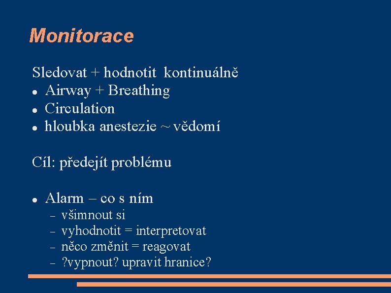 Monitorace Sledovat + hodnotit kontinuálně Airway + Breathing Circulation hloubka anestezie ~ vědomí Cíl: