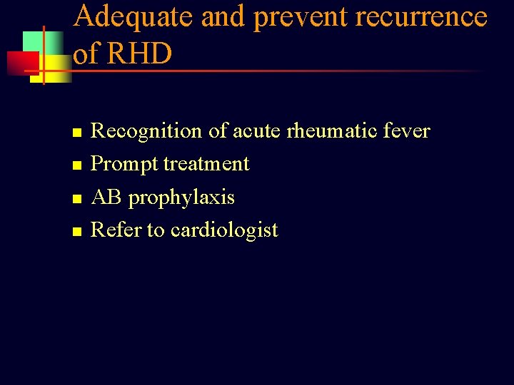 Adequate and prevent recurrence of RHD n n Recognition of acute rheumatic fever Prompt