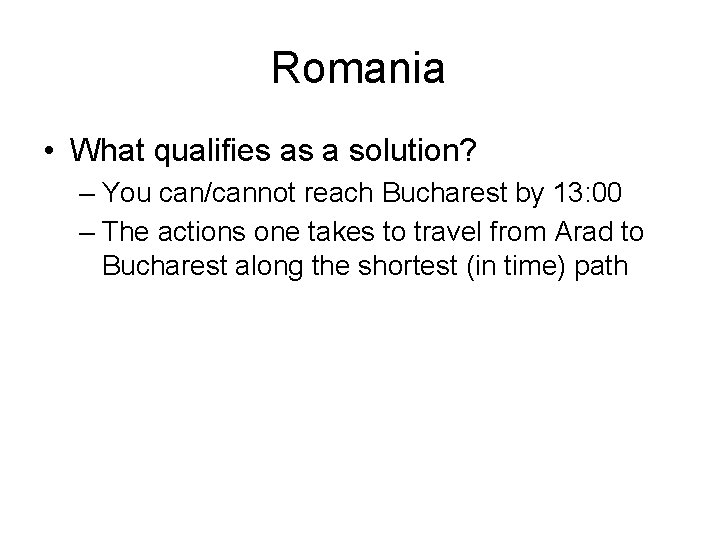 Romania • What qualifies as a solution? – You can/cannot reach Bucharest by 13: