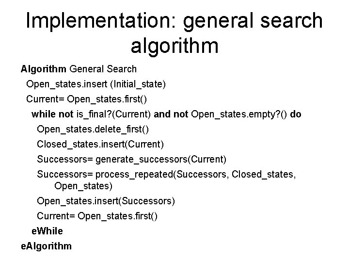 Implementation: general search algorithm Algorithm General Search Open_states. insert (Initial_state) Current= Open_states. first() while