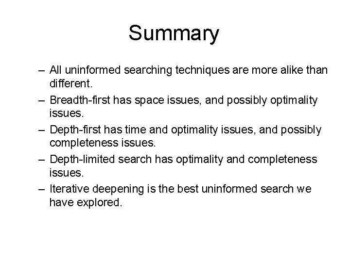 Summary – All uninformed searching techniques are more alike than different. – Breadth-first has