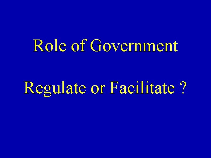 Role of Government Regulate or Facilitate ? 