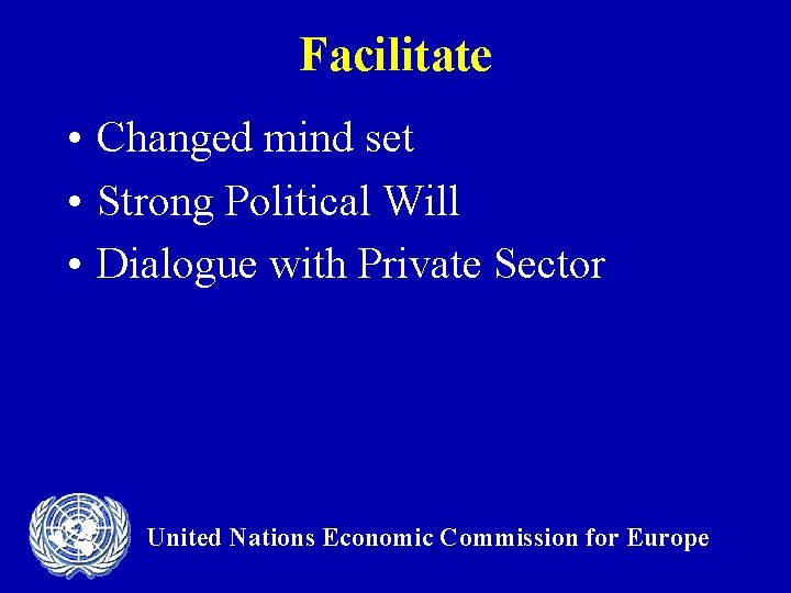 Facilitate • Changed mind set • Strong Political Will • Dialogue with Private Sector