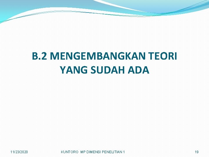 B. 2 MENGEMBANGKAN TEORI YANG SUDAH ADA 11/23/2020 KUNTORO MP DIMENSI PENELITIAN 1 19