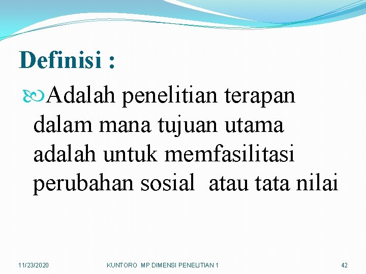 Definisi : Adalah penelitian terapan dalam mana tujuan utama adalah untuk memfasilitasi perubahan sosial