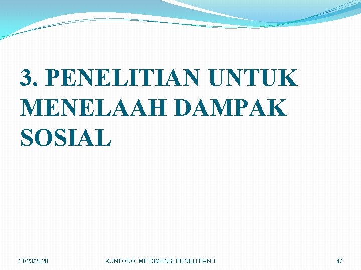 3. PENELITIAN UNTUK MENELAAH DAMPAK SOSIAL 11/23/2020 KUNTORO MP DIMENSI PENELITIAN 1 47 