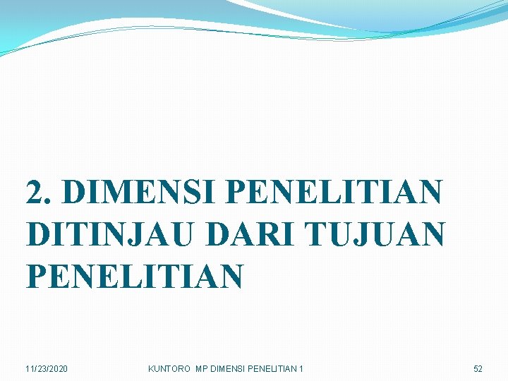 2. DIMENSI PENELITIAN DITINJAU DARI TUJUAN PENELITIAN 11/23/2020 KUNTORO MP DIMENSI PENELITIAN 1 52