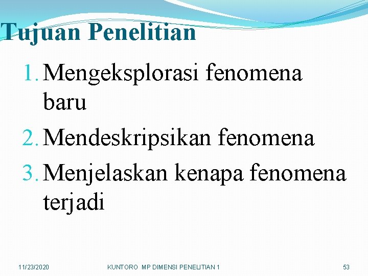 Tujuan Penelitian 1. Mengeksplorasi fenomena baru 2. Mendeskripsikan fenomena 3. Menjelaskan kenapa fenomena terjadi