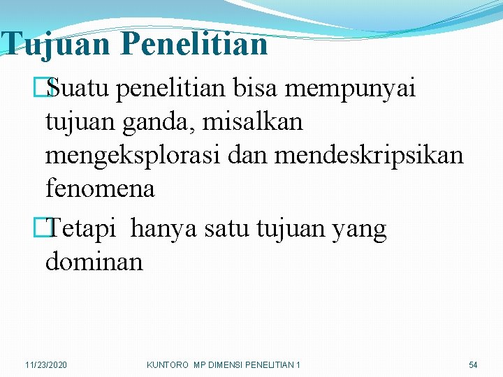 Tujuan Penelitian �Suatu penelitian bisa mempunyai tujuan ganda, misalkan mengeksplorasi dan mendeskripsikan fenomena �Tetapi