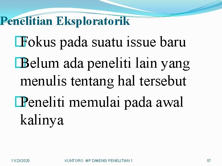 Penelitian Eksploratorik � Fokus pada suatu issue baru � Belum ada peneliti lain yang