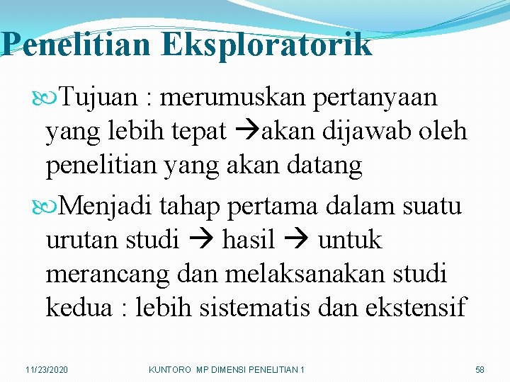 Penelitian Eksploratorik Tujuan : merumuskan pertanyaan yang lebih tepat akan dijawab oleh penelitian yang