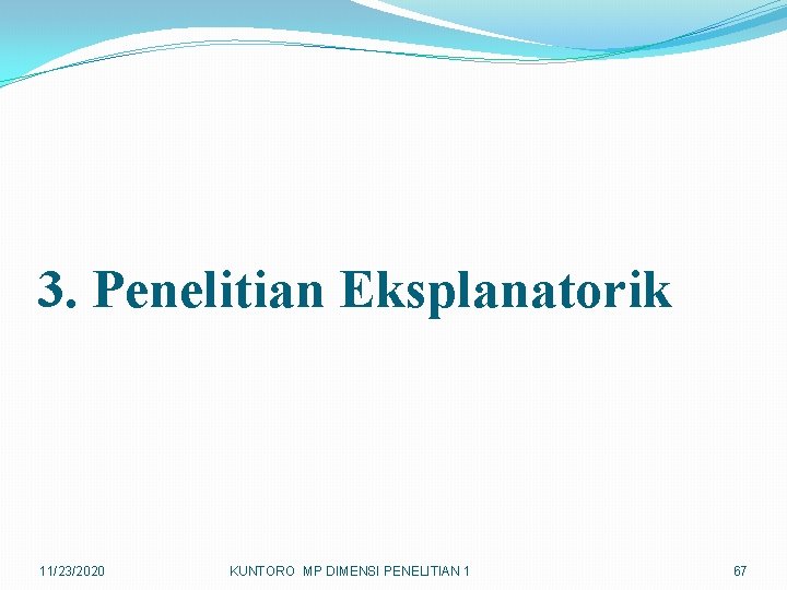 3. Penelitian Eksplanatorik 11/23/2020 KUNTORO MP DIMENSI PENELITIAN 1 67 