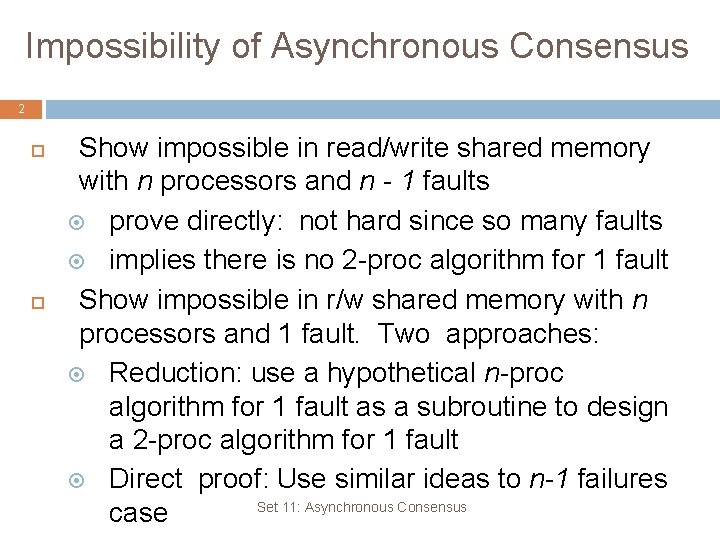 Impossibility of Asynchronous Consensus 2 Show impossible in read/write shared memory with n processors Impossibility of Asynchronous Consensus 2 Show impossible in read/write shared memory with n processors