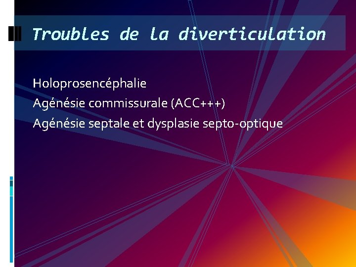 Troubles de la diverticulation Holoprosencéphalie Agénésie commissurale (ACC+++) Agénésie septale et dysplasie septo-optique 