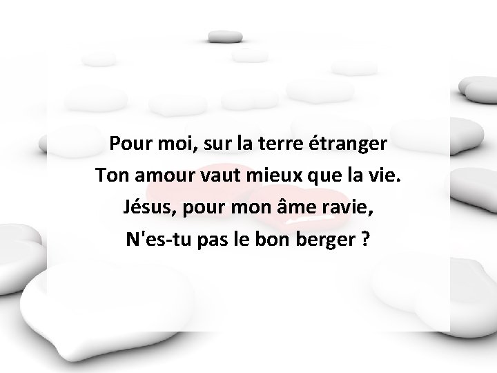 Pour moi, sur la terre étranger Ton amour vaut mieux que la vie. Jésus,