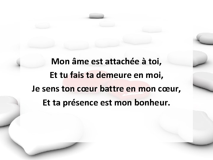 Mon âme est attachée à toi, Et tu fais ta demeure en moi, Je