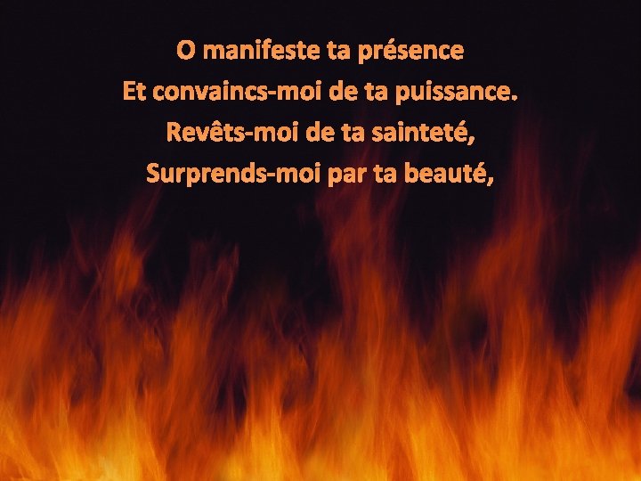 O manifeste ta présence Et convaincs-moi de ta puissance. Revêts-moi de ta sainteté, Surprends-moi